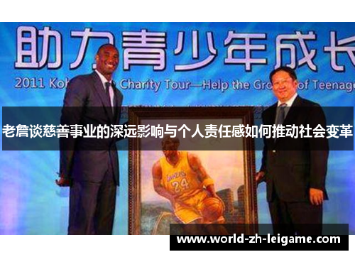 老詹谈慈善事业的深远影响与个人责任感如何推动社会变革 老詹谈慈善事业的深远影响与个人责任感如何推动社会变革