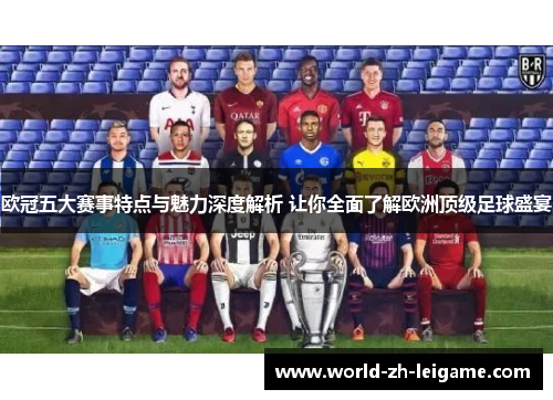 欧冠五大赛事特点与魅力深度解析 让你全面了解欧洲顶级足球盛宴