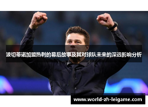 波切蒂诺加盟热刺的幕后故事及其对球队未来的深远影响分析