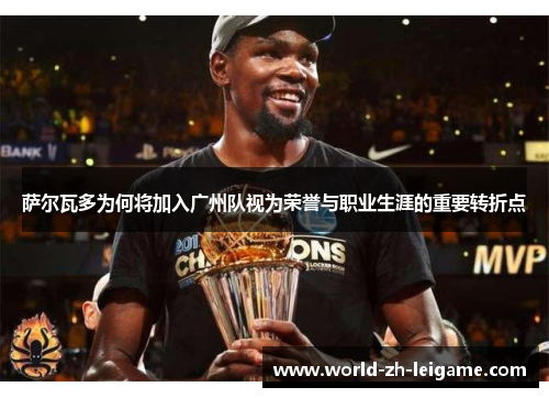 萨尔瓦多为何将加入广州队视为荣誉与职业生涯的重要转折点