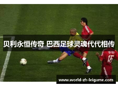 贝利永恒传奇 巴西足球灵魂代代相传