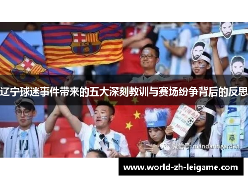 辽宁球迷事件带来的五大深刻教训与赛场纷争背后的反思