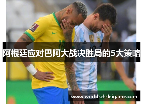 阿根廷应对巴阿大战决胜局的5大策略 阿根廷应对巴阿大战决胜局的5大策略