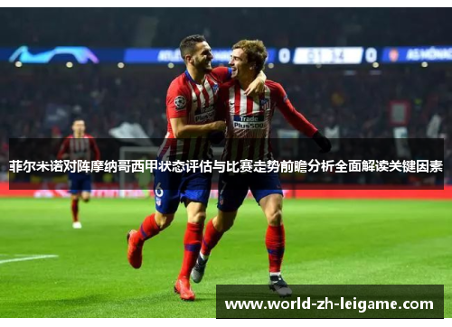 菲尔米诺对阵摩纳哥西甲状态评估与比赛走势前瞻分析全面解读关键因素