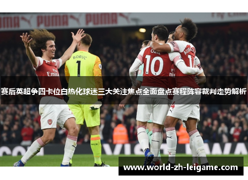赛后英超争四卡位白热化球迷三大关注焦点全面盘点赛程阵容裁判走势解析 赛后英超争四卡位白热化球迷三大关注焦点全面盘点赛程阵容裁判走势解析