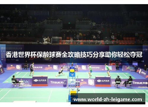 香港世界杯保龄球赛全攻略技巧分享助你轻松夺冠 香港世界杯保龄球赛全攻略技巧分享助你轻松夺冠