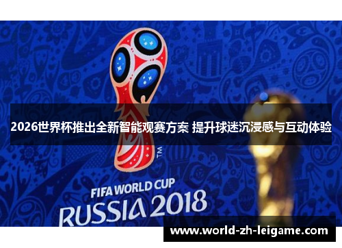 2026世界杯推出全新智能观赛方案 提升球迷沉浸感与互动体验