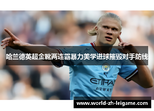 哈兰德英超金靴两连霸暴力美学进球摧毁对手防线 哈兰德英超金靴两连霸暴力美学进球摧毁对手防线