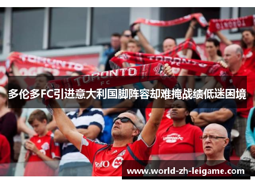 多伦多FC引进意大利国脚阵容却难掩战绩低迷困境