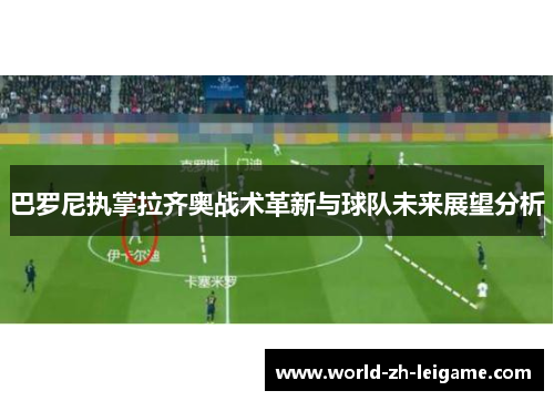 巴罗尼执掌拉齐奥战术革新与球队未来展望分析 巴罗尼执掌拉齐奥战术革新与球队未来展望分析