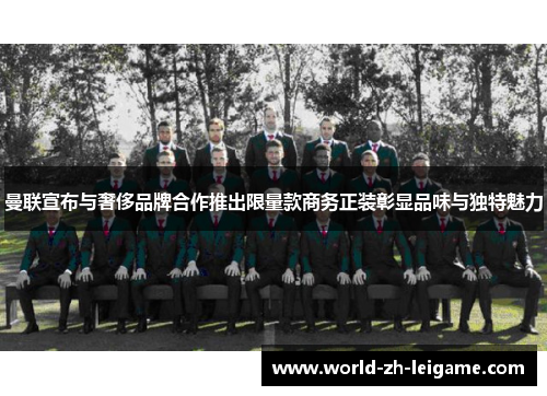 曼联宣布与奢侈品牌合作推出限量款商务正装彰显品味与独特魅力 曼联宣布与奢侈品牌合作推出限量款商务正装彰显品味与独特魅力
