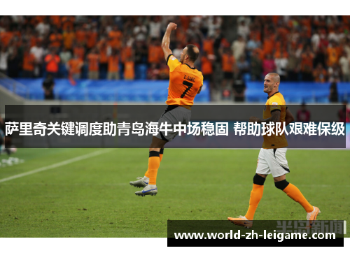 萨里奇关键调度助青岛海牛中场稳固 帮助球队艰难保级