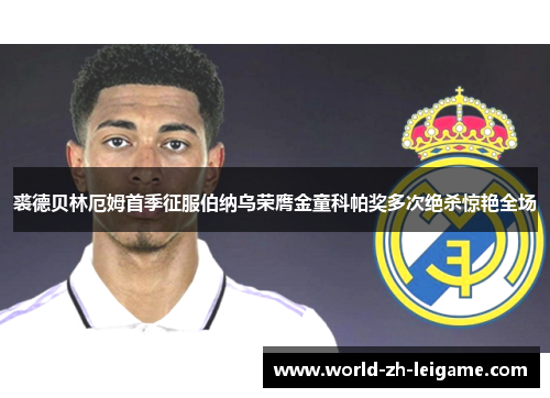 裘德贝林厄姆首季征服伯纳乌荣膺金童科帕奖多次绝杀惊艳全场