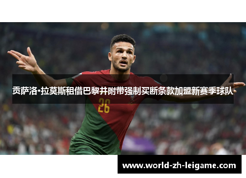 贡萨洛·拉莫斯租借巴黎并附带强制买断条款加盟新赛季球队