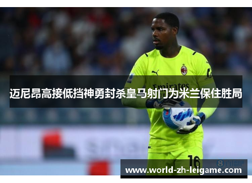 迈尼昂高接低挡神勇封杀皇马射门为米兰保住胜局