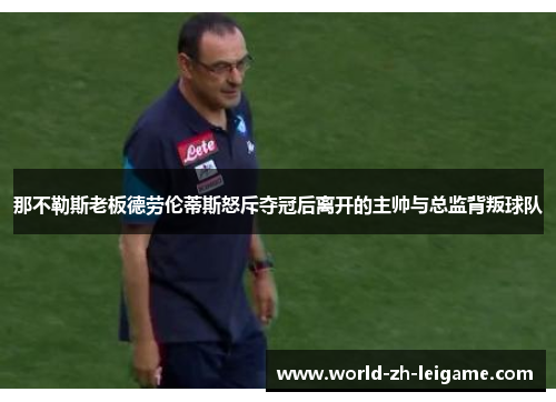 那不勒斯老板德劳伦蒂斯怒斥夺冠后离开的主帅与总监背叛球队