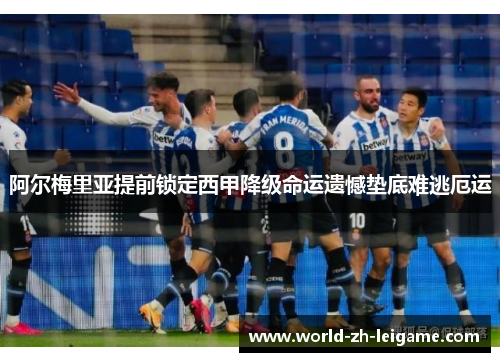 阿尔梅里亚提前锁定西甲降级命运遗憾垫底难逃厄运