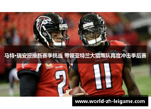 马特·瑞安迎接新赛季挑战 带领亚特兰大猎鹰队再度冲击季后赛