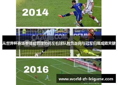 从世界杯赛场看体能管理如何左右球队胜负走向与冠军归属成败关键