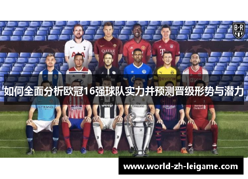 如何全面分析欧冠16强球队实力并预测晋级形势与潜力 如何全面分析欧冠16强球队实力并预测晋级形势与潜力