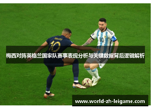 梅西对阵英格兰国家队赛事表现分析与关键数据背后逻辑解析 梅西对阵英格兰国家队赛事表现分析与关键数据背后逻辑解析