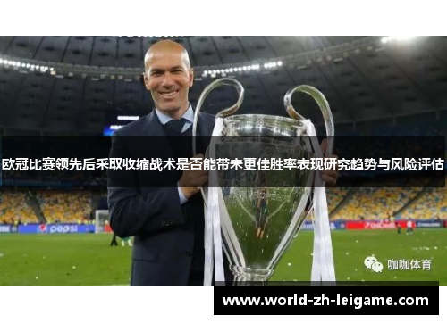欧冠比赛领先后采取收缩战术是否能带来更佳胜率表现研究趋势与风险评估 欧冠比赛领先后采取收缩战术是否能带来更佳胜率表现研究趋势与风险评估