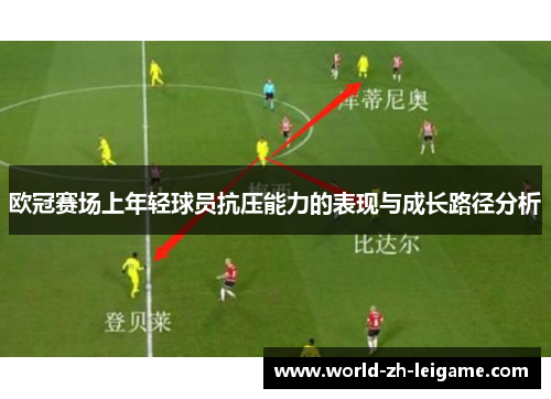 欧冠赛场上年轻球员抗压能力的表现与成长路径分析 欧冠赛场上年轻球员抗压能力的表现与成长路径分析