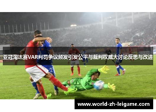 亚冠淘汰赛VAR判罚争议频发引发公平与裁判权威大讨论反思与改进 亚冠淘汰赛VAR判罚争议频发引发公平与裁判权威大讨论反思与改进