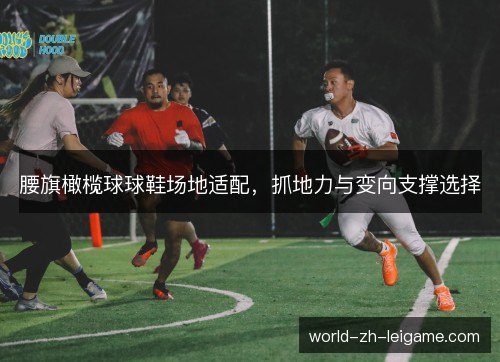 腰旗橄榄球球鞋场地适配，抓地力与变向支撑选择